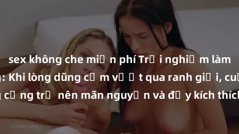 sex không che miễn phí Trải nghiệm làm tình ngoài đường: Khi lòng dũng cảm vượt qua ranh giới, cuộc hẹn nơi công cộng trở nên mãn nguyện và đầy kích thích. Hành vi nguy hiểm, nhưng cũng tạo nên cảm gi