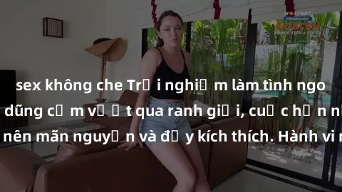 sex không che Trải nghiệm làm tình ngoài đường: Khi lòng dũng cảm vượt qua ranh giới, cuộc hẹn nơi công cộng trở nên mãn nguyện và đầy kích thích. Hành vi nguy hiểm, nhưng cũng tạo nên cảm giác mới mẻ