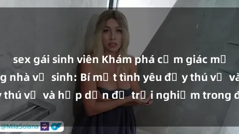 sex gái sinh viên Khám phá cảm giác mới mẻ với sex trong nhà vệ sinh: Bí mật tình yêu đầy thú vị và hấp dẫn để trải nghiệm trong đêm hôm nay!