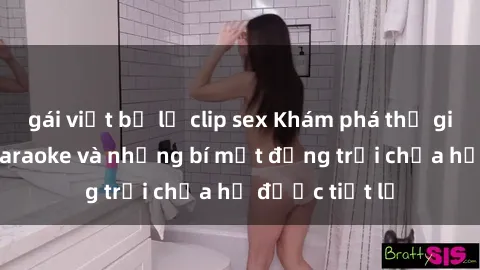 gái việt bị lộ clip sex Khám phá thế giới sex quán karaoke và những bí mật động trời chưa hề được tiết lộ