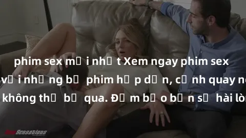 phim sex mới nhất Xem ngay phim sex bukkake hàng đầu với những bộ phim hấp dẫn, cảnh quay nóng bỏng không thể bỏ qua. Đảm bảo bạn sẽ hài lòng với trải nghiệm mới lạ này!