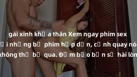 gái xinh khỏa thân Xem ngay phim sex bukkake hàng đầu với những bộ phim hấp dẫn, cảnh quay nóng bỏng không thể bỏ qua. Đảm bảo bạn sẽ hài lòng với trải nghiệm mới lạ này!