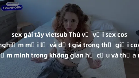 sex gái tây vietsub Thú vị với sex cosplay anime: Trải nghiệm mới lạ và đắt giá trong thế giới cosplay! Đắm mình trong không gian hư cấu và thỏa mãn niềm đam mê của bạn!