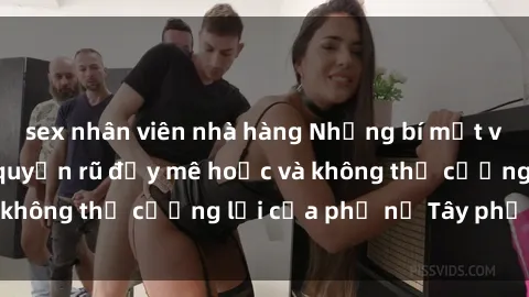 sex nhân viên nhà hàng Những bí mật về sex gái Tây: Sự quyến rũ đầy mê hoặc và không thể cưỡng lại của phụ nữ Tây phương