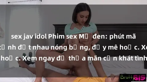 sex jav idol Phim sex Mỹ đen: phút mãnh liệt với những cảnh địt nhau nóng bỏng, đầy mê hoặc. Xem ngay để thỏa mãn cơn khát tình dục của bạn!