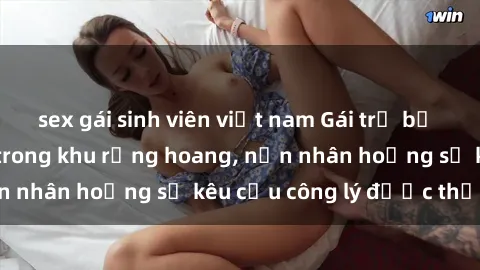 sex gái sinh viên việt nam Gái trẻ bị hiếp dâm bạo lực trong khu rừng hoang, nạn nhân hoảng sợ kêu cầu công lý được thực thi