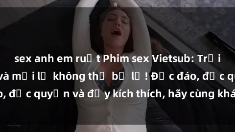 sex anh em ruột Phim sex Vietsub: Trải nghiệm hấp dẫn và mới lạ không thể bỏ lỡ! Độc đáo, độc quyền và đầy kích thích, hãy cùng khám phá ngay!