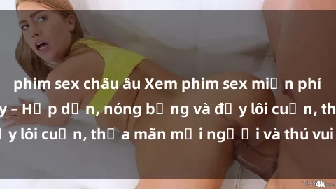 phim sex châu âu Xem phim sex miễn phí online ngay tại đây – Hấp dẫn, nóng bỏng và đầy lôi cuốn, thỏa mãn mọi người và thú vui của bạn!