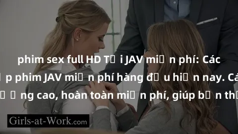 phim sex full HD Tải JAV miễn phí: Các trang web cung cấp phim JAV miễn phí hàng đầu hiện nay. Các tác phẩm chất lượng cao, hoàn toàn miễn phí, giúp bạn thỏa mãn niềm đam mê mà không tốn kém.