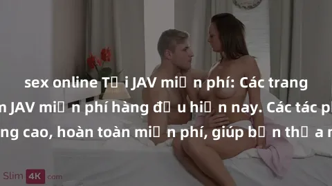 sex online Tải JAV miễn phí: Các trang web cung cấp phim JAV miễn phí hàng đầu hiện nay. Các tác phẩm chất lượng cao, hoàn toàn miễn phí, giúp bạn thỏa mãn niềm đam mê mà không tốn kém.