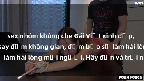 sex nhóm không che Gái Việt xinh đẹp, nồng nàn làm tình say đắm không gian, đảm bảo sẽ làm hài lòng mọi người. Hãy đến và trải nghiệm ngay!