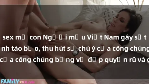 sex mẹ con Người mẫu Việt Nam gây sốt với loạt shoot ảnh táo bạo, thu hút sự chú ý của công chúng bằng vẻ đẹp quyến rũ và gợi cảm.