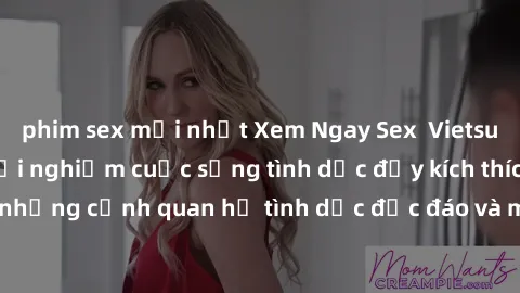 phim sex mới nhất Xem Ngay Sex  Vietsub Full HD - Cùng trải nghiệm cuộc sống tình dục đầy kích thích với những cảnh quan hệ tình dục độc đáo và mãnh liệt trong bộ phim này!