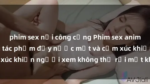 phim sex nơi công cộng Phim sex anime đỉnh cao: Những tác phẩm đầy nước mắt và cảm xúc khiến người xem không thể rời mắt khỏi màn hình
