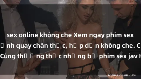 sex online không che Xem ngay phim sex jav HD với những cảnh quay chân thực, hấp dẫn không che. Cùng thưởng thức những bộ phim sex jav HD hot nhất hiện nay!