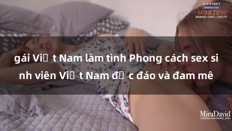 gái Việt Nam làm tình Phong cách sex sinh viên Việt Nam độc đáo và đam mê